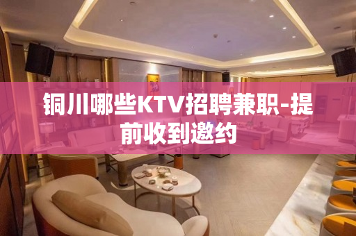 铜川哪些KTV招聘兼职-提前收到邀约