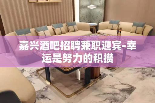 嘉兴酒吧招聘兼职迎宾-幸运是努力的积攒