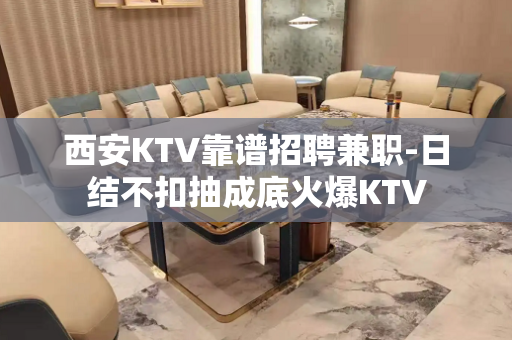 西安KTV靠谱招聘兼职-日结不扣抽成底火爆KTV