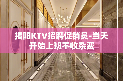 揭阳KTV招聘促销员-当天开始上班不收杂费