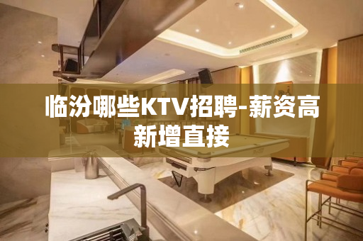 临汾哪些KTV招聘-薪资高新增直接