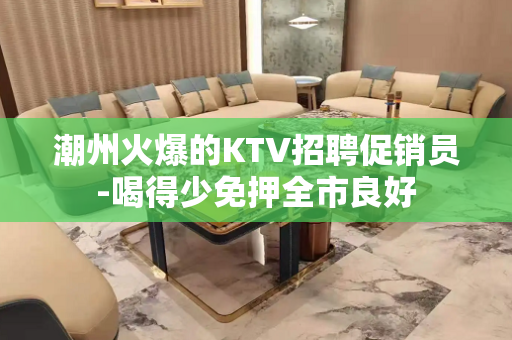 潮州火爆的KTV招聘促销员-喝得少免押全市良好