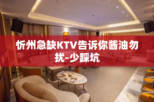 忻州急缺KTV告诉你酱油勿扰-少踩坑
