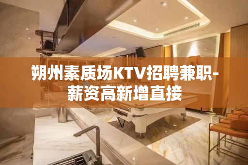 朔州素质场KTV招聘兼职-薪资高新增直接