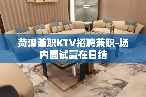 菏泽兼职KTV招聘兼职-场内面试赢在日结