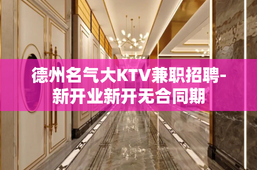 德州名气大KTV兼职招聘-新开业新开无合同期