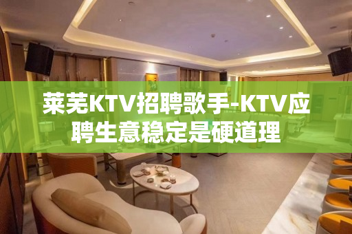 莱芜KTV招聘歌手-KTV应聘生意稳定是硬道理