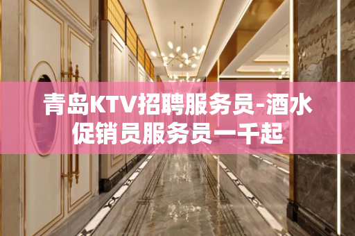 青岛KTV招聘服务员-酒水促销员服务员一千起