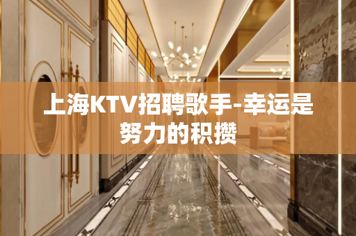 上海KTV招聘歌手-幸运是努力的积攒