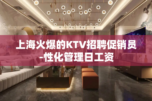 上海火爆的KTV招聘促销员-性化管理日工资
