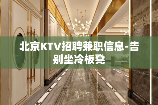北京KTV招聘兼职信息-告别坐冷板凳