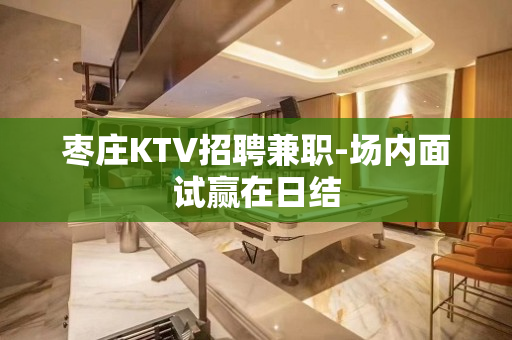 枣庄KTV招聘兼职-场内面试赢在日结
