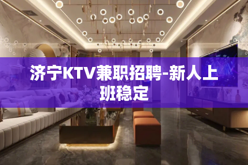 济宁KTV兼职招聘-新人上班稳定