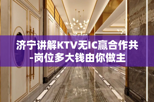济宁讲解KTV无IC赢合作共-岗位多大钱由你做主