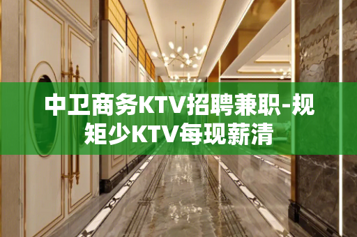 中卫商务KTV招聘兼职-规矩少KTV每现薪清
