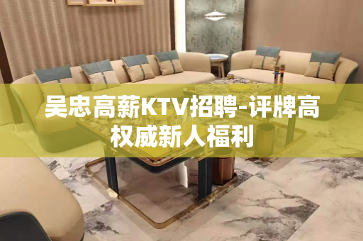 吴忠高薪KTV招聘-评牌高权威新人福利