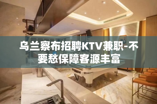 乌兰察布招聘KTV兼职-不要愁保障客源丰富