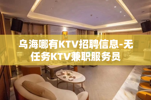 乌海哪有KTV招聘信息-无任务KTV兼职服务员