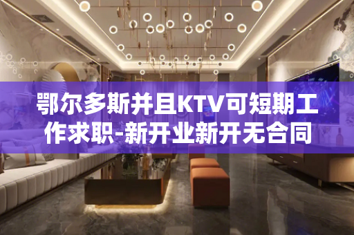 鄂尔多斯并且KTV可短期工作求职-新开业新开无合同期