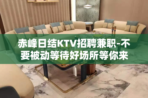 赤峰日结KTV招聘兼职-不要被动等待好场所等你来