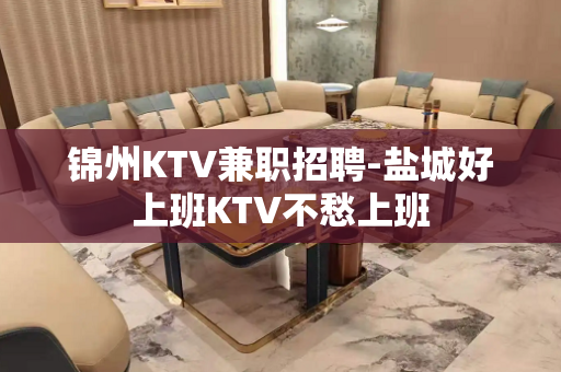 锦州KTV兼职招聘-盐城好上班KTV不愁上班