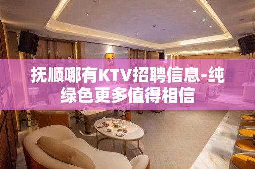 抚顺哪有KTV招聘信息-纯绿色更多值得相信