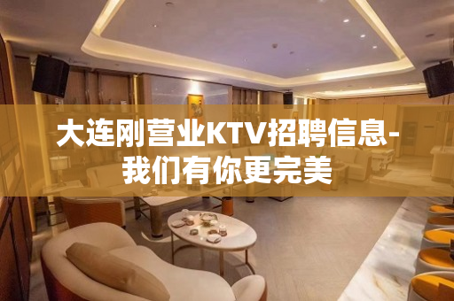 大连刚营业KTV招聘信息-我们有你更完美