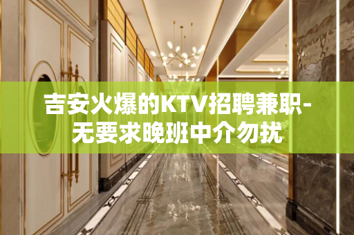 吉安火爆的KTV招聘兼职-无要求晚班中介勿扰