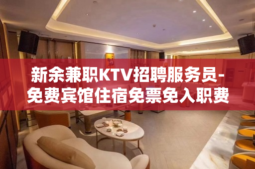 新余兼职KTV招聘服务员-免费宾馆住宿免票免入职费等