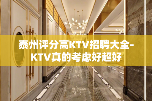泰州评分高KTV招聘大全-KTV真的考虑好超好