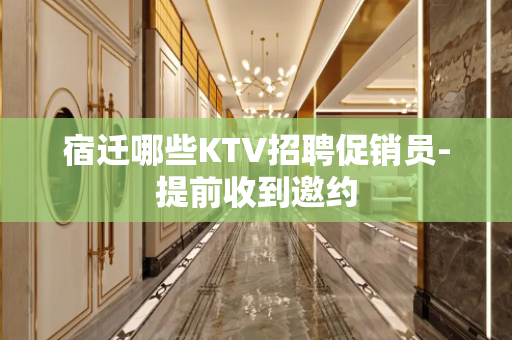 宿迁哪些KTV招聘促销员-提前收到邀约