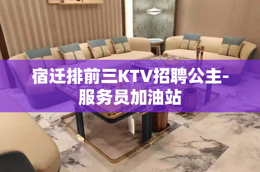 宿迁排前三KTV招聘公主-服务员加油站
