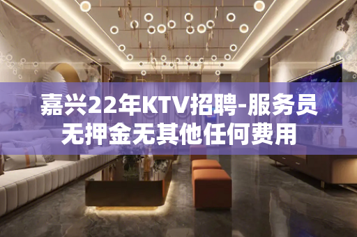 嘉兴22年KTV招聘-服务员无押金无其他任何费用