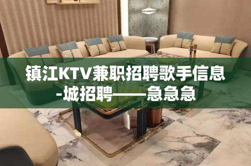 镇江KTV兼职招聘歌手信息-城招聘——急急急