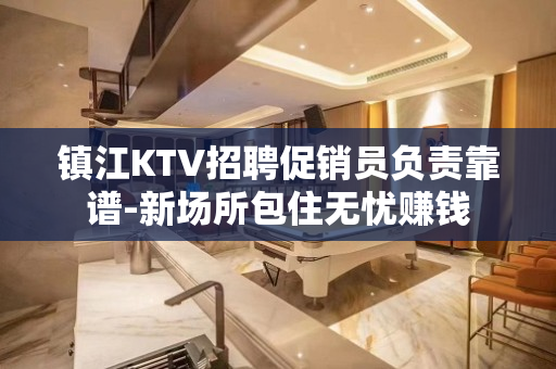镇江KTV招聘促销员负责靠谱-新场所包住无忧赚钱