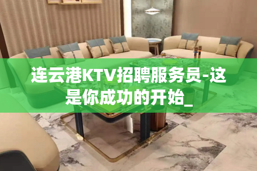 连云港KTV招聘服务员-这是你成功的开始_