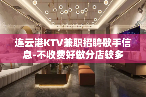 连云港KTV兼职招聘歌手信息-不收费好做分店较多