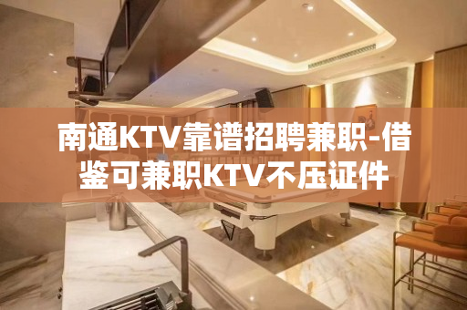 南通KTV靠谱招聘兼职-借鉴可兼职KTV不压证件