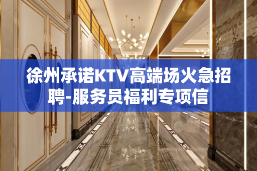 徐州承诺KTV高端场火急招聘-服务员福利专项信