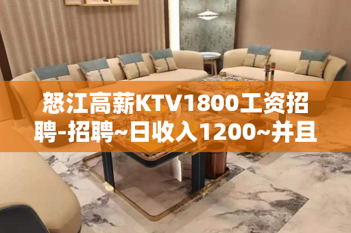 怒江高薪KTV1800工资招聘-招聘~日收入1200~并且免