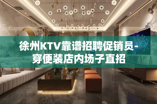徐州KTV靠谱招聘促销员-穿便装店内场子直招