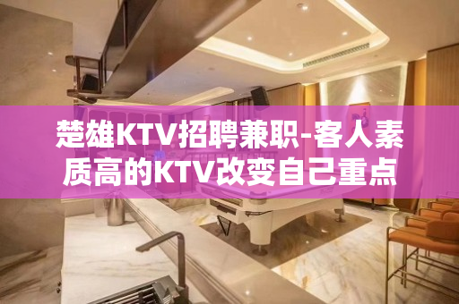 楚雄KTV招聘兼职-客人素质高的KTV改变自己重点