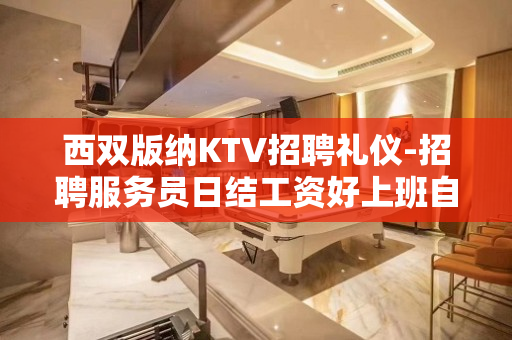 西双版纳KTV招聘礼仪-招聘服务员日结工资好上班自由随性