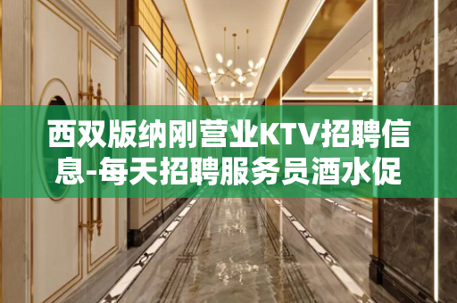 西双版纳刚营业KTV招聘信息-每天招聘服务员酒水促销员可兼职