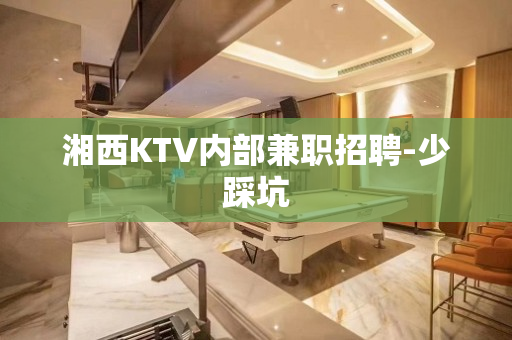 湘西KTV内部兼职招聘-少踩坑
