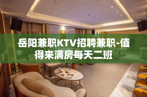岳阳兼职KTV招聘兼职-值得来满房每天二班
