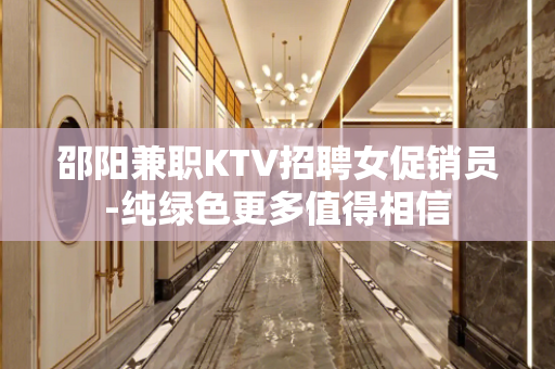 邵阳兼职KTV招聘女促销员-纯绿色更多值得相信