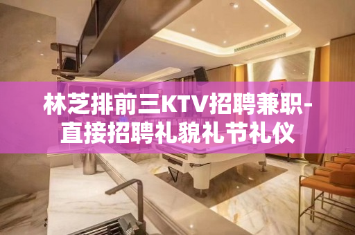 林芝排前三KTV招聘兼职-直接招聘礼貌礼节礼仪