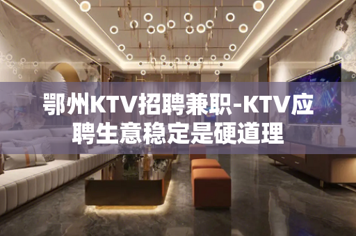 鄂州KTV招聘兼职-KTV应聘生意稳定是硬道理