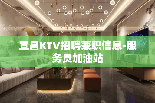 宜昌KTV招聘兼职信息-服务员加油站